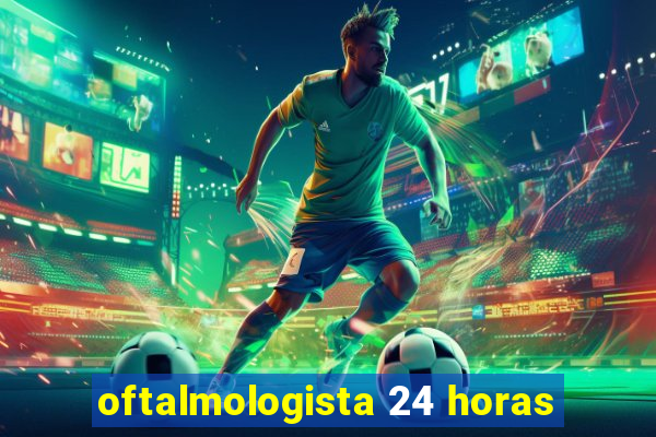 oftalmologista 24 horas